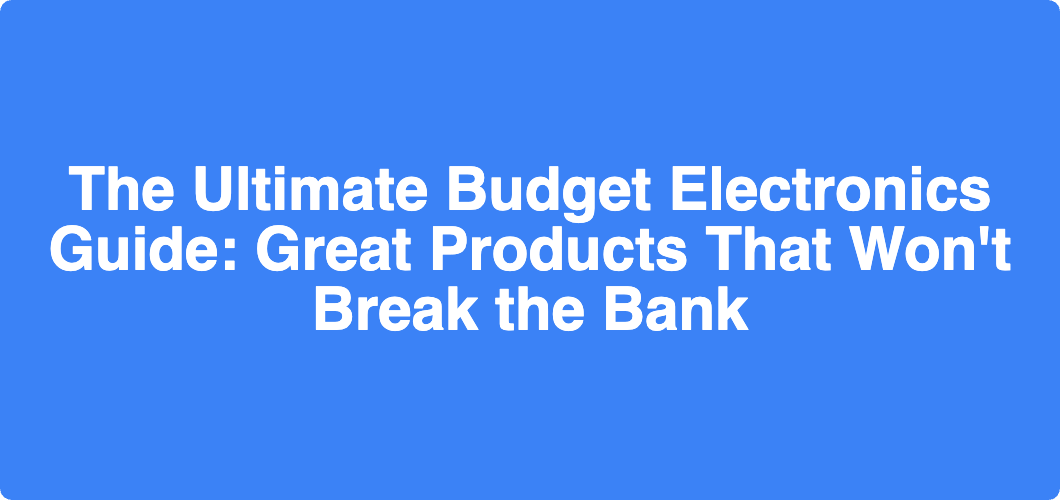The Ultimate Budget Electronics Guide: Great Products That Won't Break the Bank