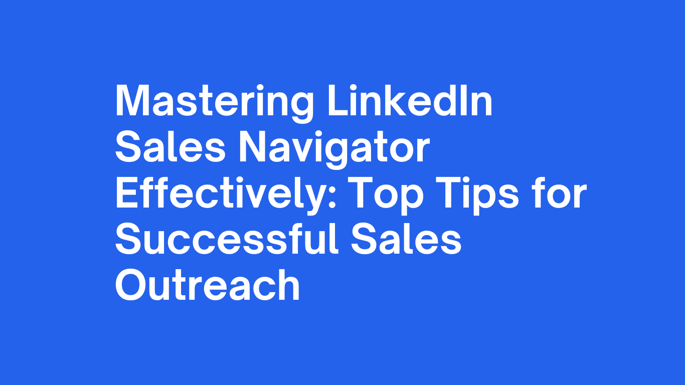 Mastering LinkedIn Sales Navigator Effectively: Top Tips for Successful Sales Outreach