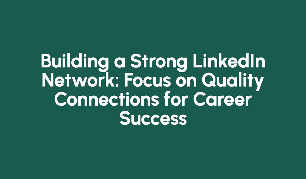 Building a Strong LinkedIn Network: Focus on Quality Connections for Career Success