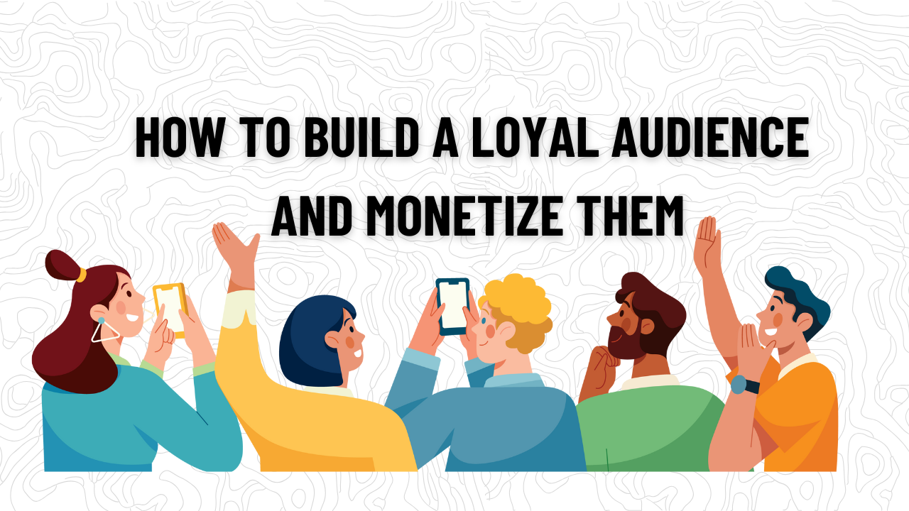 How to Build a Loyal Audience and Monetize Them