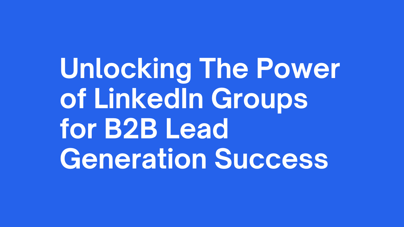 Unlocking The Power of LinkedIn Groups for B2B Lead Generation Success