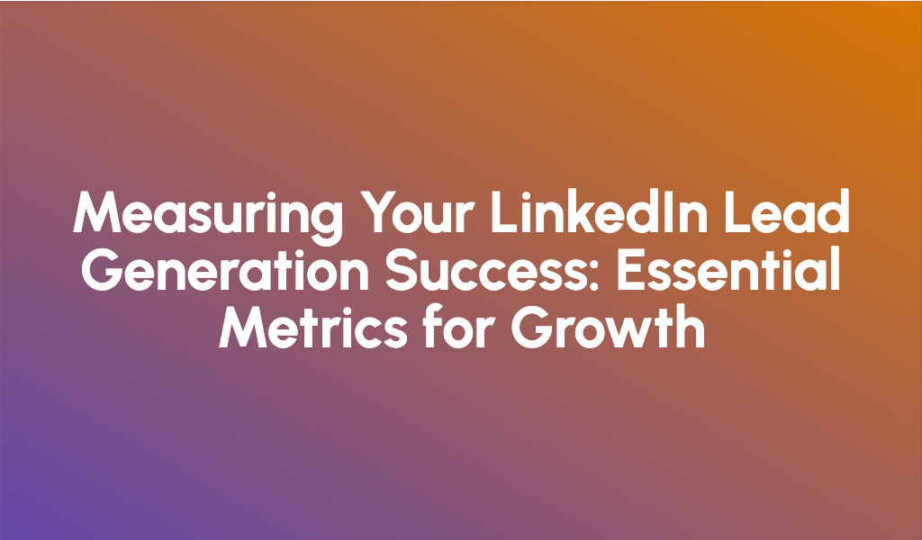 Measuring Your LinkedIn Lead Generation Success: Essential Metrics for Growth