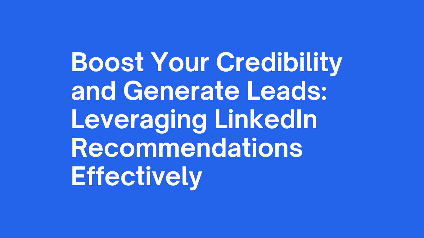 Boost Your Credibility and Generate Leads: Leveraging LinkedIn Recommendations Effectively