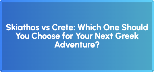 Skiathos vs Crete: Which One Should You Choose for Your Next Greek Adventure?