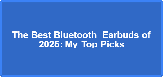 The Best Bluetooth Earbuds of 2025: My Top Picks