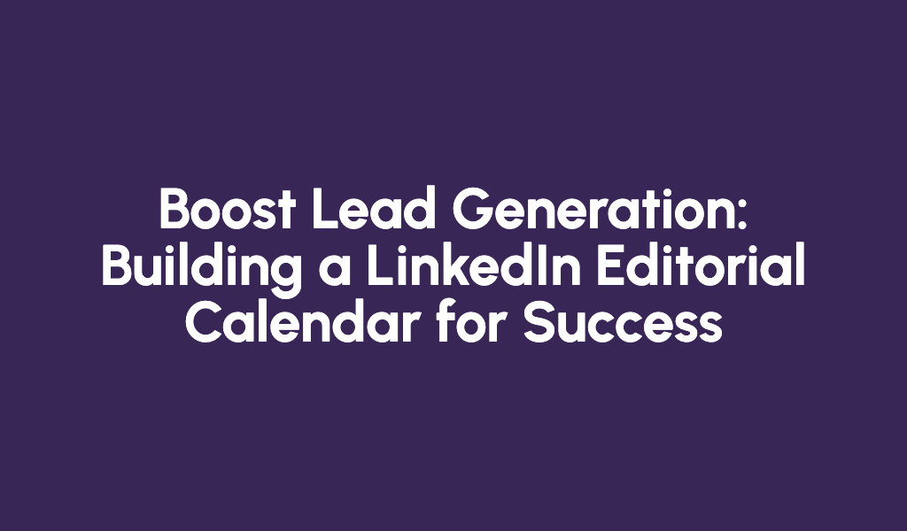 Boost Lead Generation: Building a LinkedIn Editorial Calendar for Success